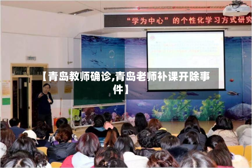 【青岛教师确诊,青岛老师补课开除事件】-第2张图片
