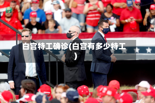 白宫特工确诊(白宫有多少特工)