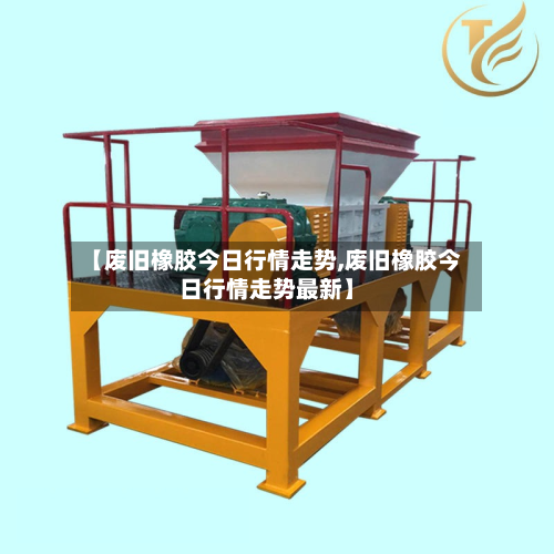 【废旧橡胶今日行情走势,废旧橡胶今日行情走势最新】