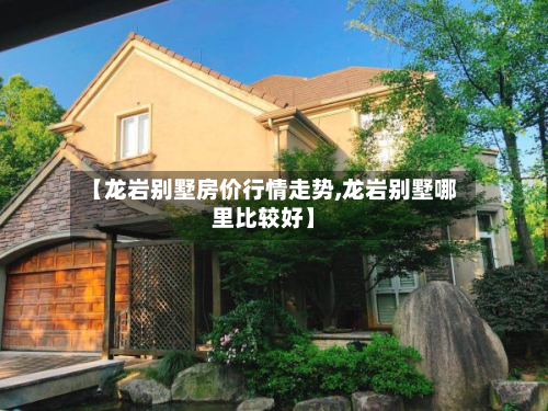 【龙岩别墅房价行情走势,龙岩别墅哪里比较好】-第2张图片