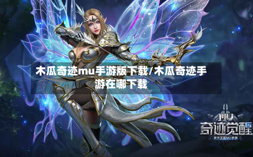 木瓜奇迹mu手游版下载/木瓜奇迹手游在哪下载-第3张图片