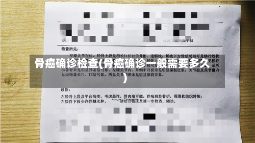 骨癌确诊检查(骨癌确诊一般需要多久)-第2张图片