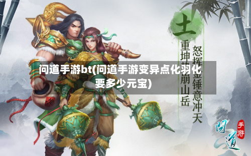 问道手游bt(问道手游变异点化羽化要多少元宝)