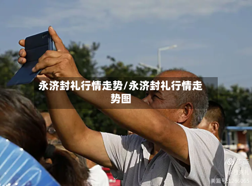 永济封礼行情走势/永济封礼行情走势图