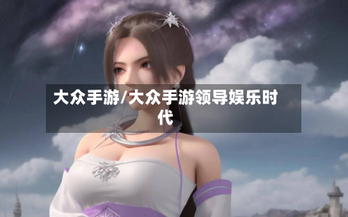 大众手游/大众手游领导娱乐时代-第3张图片