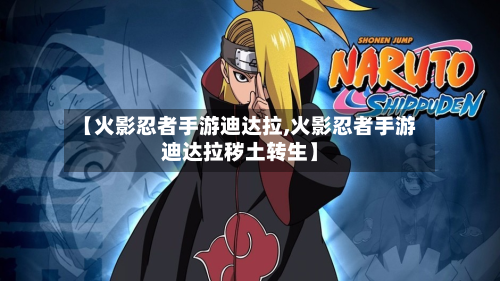 【火影忍者手游迪达拉,火影忍者手游迪达拉秽土转生】