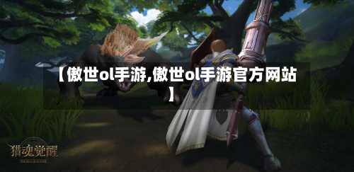 【傲世ol手游,傲世ol手游官方网站】