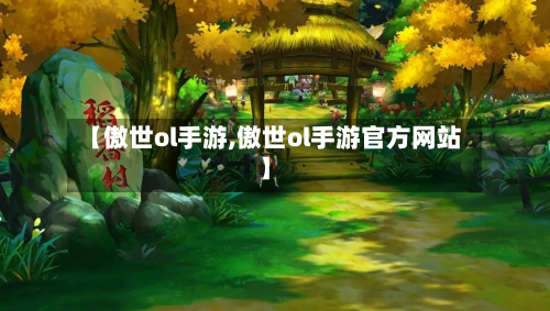 【傲世ol手游,傲世ol手游官方网站】-第2张图片