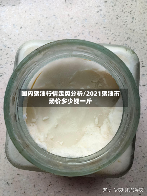 国内猪油行情走势分析/2021猪油市场价多少钱一斤