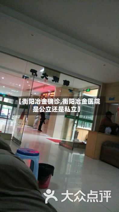 【衡阳冶金确诊,衡阳冶金医院是公立还是私立】-第2张图片