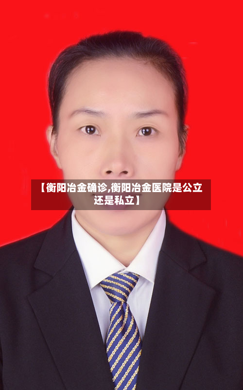 【衡阳冶金确诊,衡阳冶金医院是公立还是私立】-第3张图片