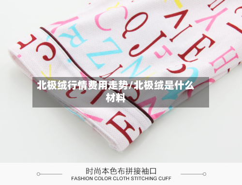 北极绒行情费用走势/北极绒是什么材料