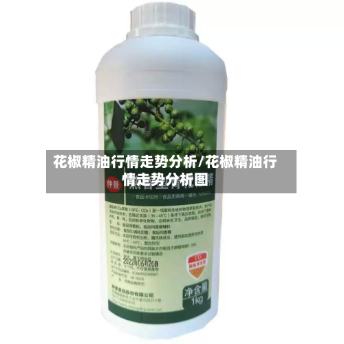 花椒精油行情走势分析/花椒精油行情走势分析图