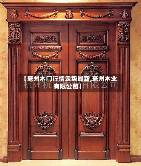 【亳州木门行情走势最新,亳州木业有限公司】