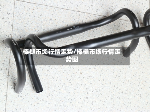 棒槌市场行情走势/棒槌市场行情走势图-第2张图片