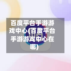 百度平台手游游戏中心(百度平台手游游戏中心在哪)-第2张图片