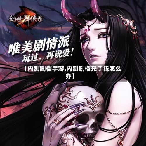 【内测删档手游,内测删档充了钱怎么办】