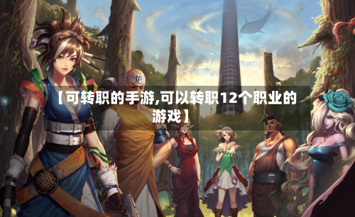 【可转职的手游,可以转职12个职业的游戏】-第2张图片