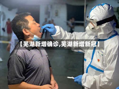 【芜湖新增确诊,芜湖新增新冠】-第2张图片