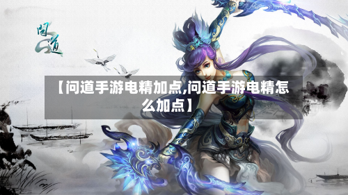 【问道手游电精加点,问道手游电精怎么加点】-第3张图片