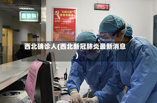 西北确诊人(西北新冠肺炎最新消息)