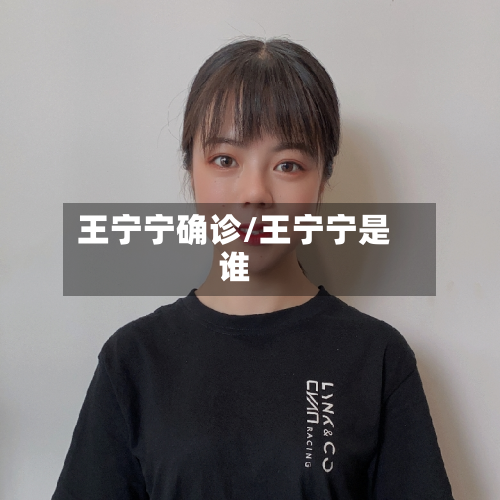 王宁宁确诊/王宁宁是谁