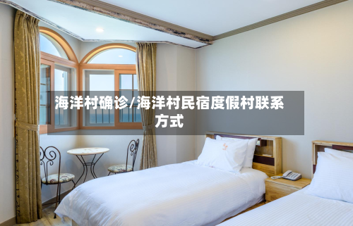 海洋村确诊/海洋村民宿度假村联系方式
