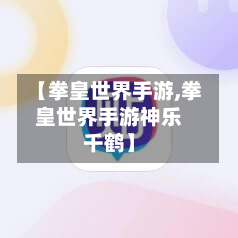 【拳皇世界手游,拳皇世界手游神乐千鹤】-第2张图片