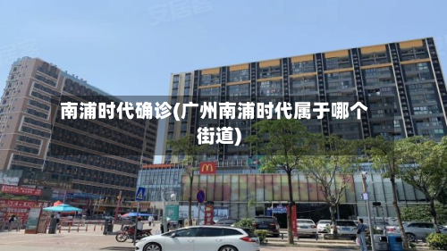 南浦时代确诊(广州南浦时代属于哪个街道)