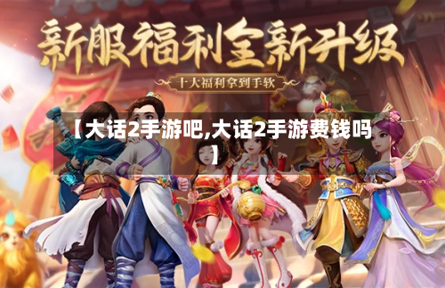【大话2手游吧,大话2手游费钱吗】-第3张图片