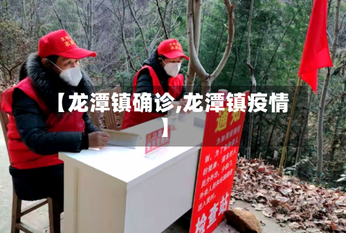 【龙潭镇确诊,龙潭镇疫情】