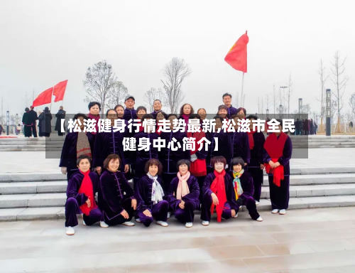 【松滋健身行情走势最新,松滋市全民健身中心简介】-第3张图片