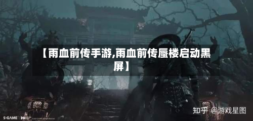 【雨血前传手游,雨血前传蜃楼启动黑屏】