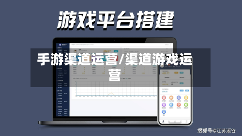手游渠道运营/渠道游戏运营