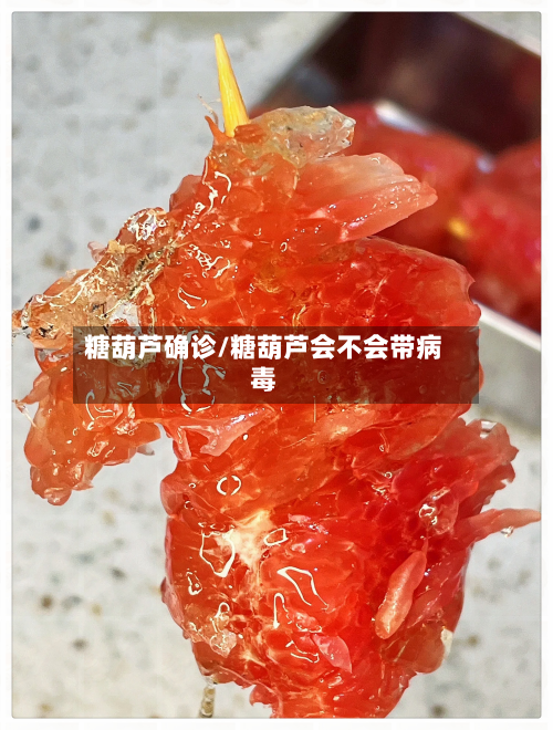 糖葫芦确诊/糖葫芦会不会带病毒-第3张图片