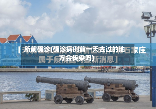 所前确诊(确诊病例前一天去过的地方会传染吗)