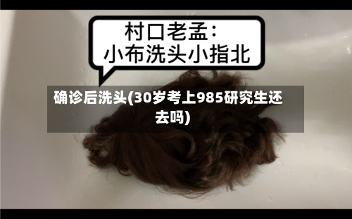 确诊后洗头(30岁考上985研究生还去吗)-第2张图片