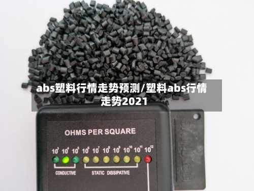 abs塑料行情走势预测/塑料abs行情走势2021