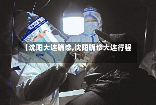 【沈阳大连确诊,沈阳确诊大连行程】