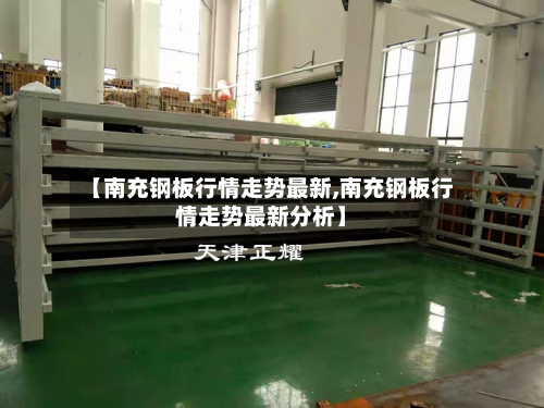 【南充钢板行情走势最新,南充钢板行情走势最新分析】
