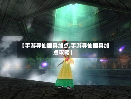 【手游寻仙幽冥加点,手游寻仙幽冥加点攻略】