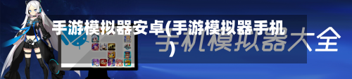 手游模拟器安卓(手游模拟器手机)
