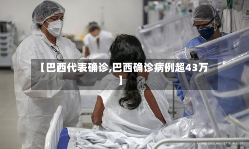 【巴西代表确诊,巴西确诊病例超43万】-第2张图片