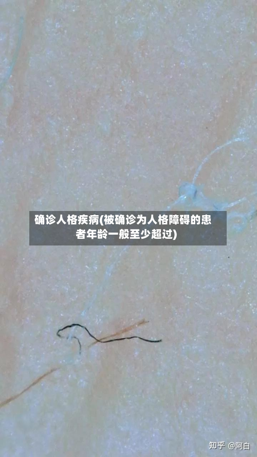 确诊人格疾病(被确诊为人格障碍的患者年龄一般至少超过)-第2张图片