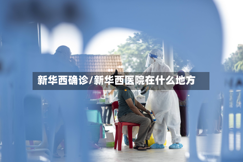 新华西确诊/新华西医院在什么地方