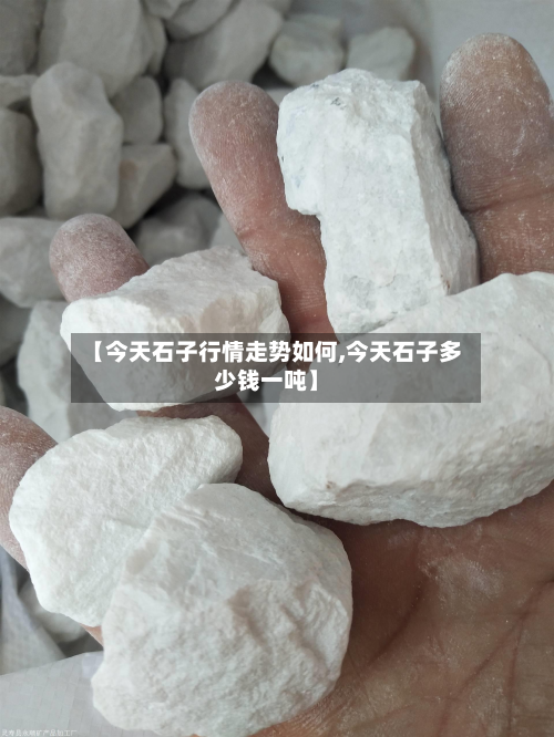 【今天石子行情走势如何,今天石子多少钱一吨】-第2张图片