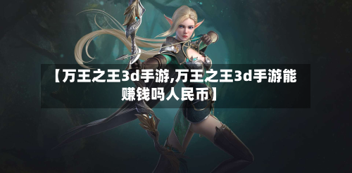 【万王之王3d手游,万王之王3d手游能赚钱吗人民币】