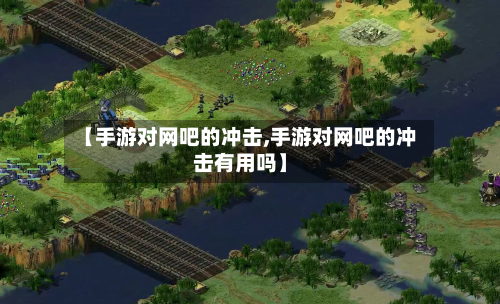 【手游对网吧的冲击,手游对网吧的冲击有用吗】