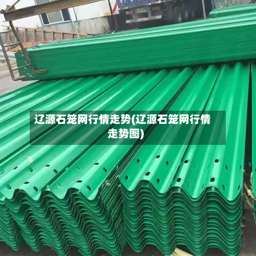 辽源石笼网行情走势(辽源石笼网行情走势图)-第2张图片