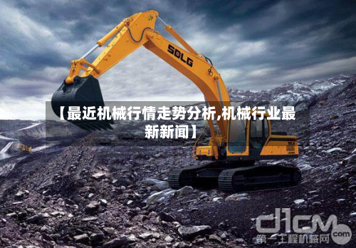 【最近机械行情走势分析,机械行业最新新闻】